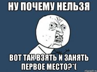 Ну почему нельзя вот так взять и занять первое место?*(