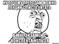 ну почему преподам можно лекции с листа читать а мне экзамен с конспекта нельзя