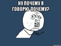 Ну почему я говорю-почему? 