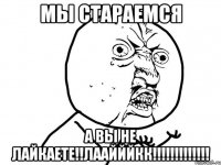 МЫ СТАРАЕМСЯ А ВЫ НЕ ЛАЙКАЕТЕ!!ЛААЙЙЙКК!!!!!!!!!!!!!