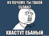 Ну почему, ты такой еблан? Хвастут ебаный