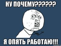 НУ почему?????? Я опять работаю!!!