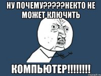 Ну почему?????Некто не может ключить компьютер!!!!!!!!