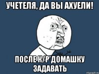 Учетеля, да вы ахуели! После к/р домашку задавать