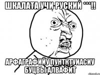 Шкалата учи руский ***!! Арфаграфийу пунтктуиасиу буцвы алвафит