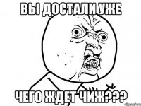 вы достали уже ЧЕГО ЖДЕТ ЧИЖ???