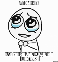 а помните как раньше мы ходили в школу ?