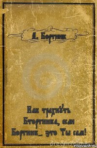 А. Бортник Как трахнуть Бтортника, если Бортник- это Ты сам!