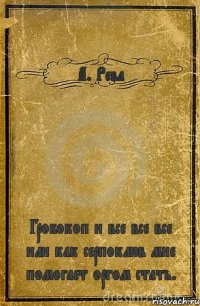 А. Рева Гробокоп и все все все или как серпоклюв мне помогает оргом стать.