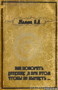 Мамаев А.А КАК ПОКОРИТЬ ДЕВУШКУ ,И ПРИ ЭТОМ ЧТОБЫ НЕ НЫРНУТЬ ...