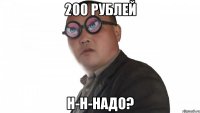 200 рублей н-н-надо?