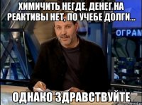 Химичить негде, денег на реактивы нет, по учебе долги... однако здравствуйте