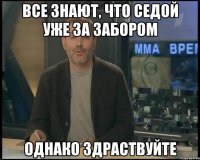 все знают, что Седой уже за забором однако здраствуйте