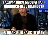 Радифа ищут мусора паля лишился девственности Однако здравствуйте