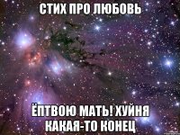 СТИХ ПРО ЛЮБОВЬ ЁПТВОЮ МАТЬ! ХУЙНЯ КАКАЯ-ТО КОНЕЦ