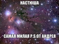 НАСТЮША САМАЯ МИЛАЯ P.S:от Андрея ;*