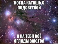 когда катишь с подсветкой и на тебя все оглядываются