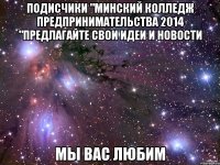 подисчики "Минский колледж предпринимательства 2014 "предлагайте свои идеи и новости мы вас любим