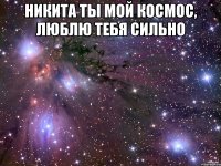 Никита ты мой космос, люблю тебя сильно 