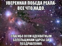 Уверенная победа Реала- все что надо. Спасибо всем адекватным болельщикам Барсы за поздравления.