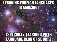 Leraning foreign languages is AMAZING! Especially, learning with Language Club of SDU!!! ;)