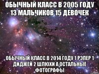 обычный класс в 2005 году 13 мальчиков 15 девочек обычный класс в 2014 году 1 рэпер 1 диджей 2 шлюхи а остальные фотографы