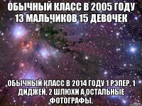 обычный класс в 2005 году 13 мальчиков 15 девочек обычный класс в 2014 году 1 рэпер, 1 диджей, 2 шлюхи а остальные фотографы.