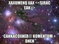 Xaxumenq xax <<sirac eak>> Cankacoxner@ komentum + dnen