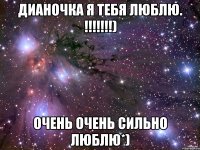 Дианочка я тебя люблю. !!!!!!!) Очень очень сильно люблю*)