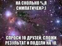 На сколько % я симпатичен?;) Спроси 10 друзей, сложи результат и подели на 10.