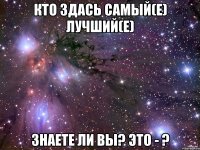 Кто здась самый(е) лучший(е) Знаете ли вы? Это - ?