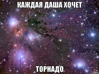 каждая Даша хочет ТОРНАДО