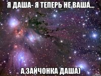 Я Даша- я теперь не ваша... а,Зайчонка Даша)