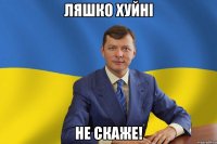 Ляшко хуйні не скаже!