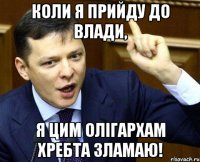 Коли я прийду до влади, я цим олігархам хребта зламаю!