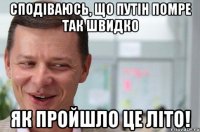 Сподіваюсь, що Путін помре так швидко як пройшло це літо!