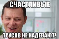 Счастливые трусов не надевают!