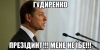 гудиренко презідинт!!! мене не їбе!!!