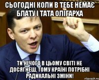 Сьогодні коли в тебе немає блату і тата олігарха ти нічого в цьому світі не досягнеш, тому країні потрібні радикальні зміни!