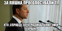 За Ляшка проголосували ті, хто ,справді, хоче радикальних змін у країні.