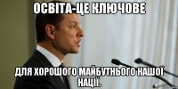 Освіта-це ключове для хорошого майбутнього нашої нації.