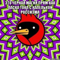 это чёрная магия прям как ласка тока с капелькой россизма 