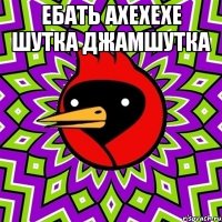 ебать ахехехе шутка джамшутка 