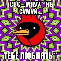 Свє....мяуу***не сумуй.... тебе люблять**