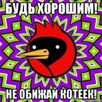 Будь хорошим! Не обижай котеек!