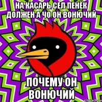 на касарь сел пенёк должен а чо он вонючий почему он вонючий