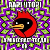 АА?! ЧТО?! А Minecraft тогда ок.