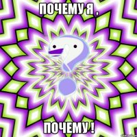 почему я , почему !