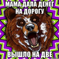 МАМА ДАЛА ДЕНЕГ НА ДОРОГУ ВЫШЛО НА ДВЕ