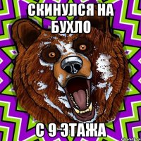 СКИНУЛСЯ НА БУХЛО С 9 ЭТАЖА